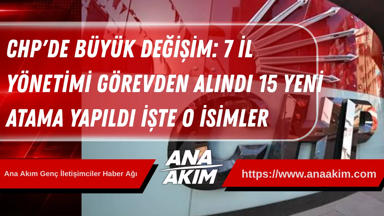 CHP'de Büyük Değişim: 7 İl Yönetimi Görevden Alındı, 15 Yeni Atama Yapıldı! İşte O İller Ve İsimler
