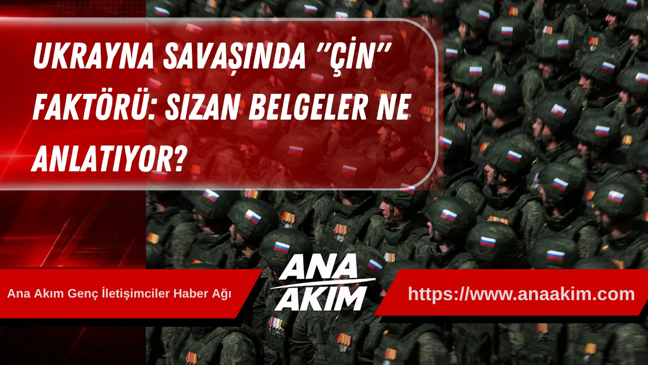 Ukrayna Savaşında "Çin" Faktörü: Sızan Belgeler Ne Anlatıyor?