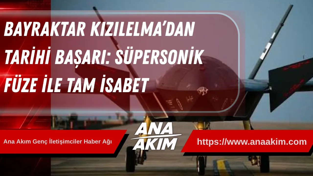 Bayraktar KIZILELMA’dan Tarihi Başarı: Süpersonik Füze ile Tam İsabet