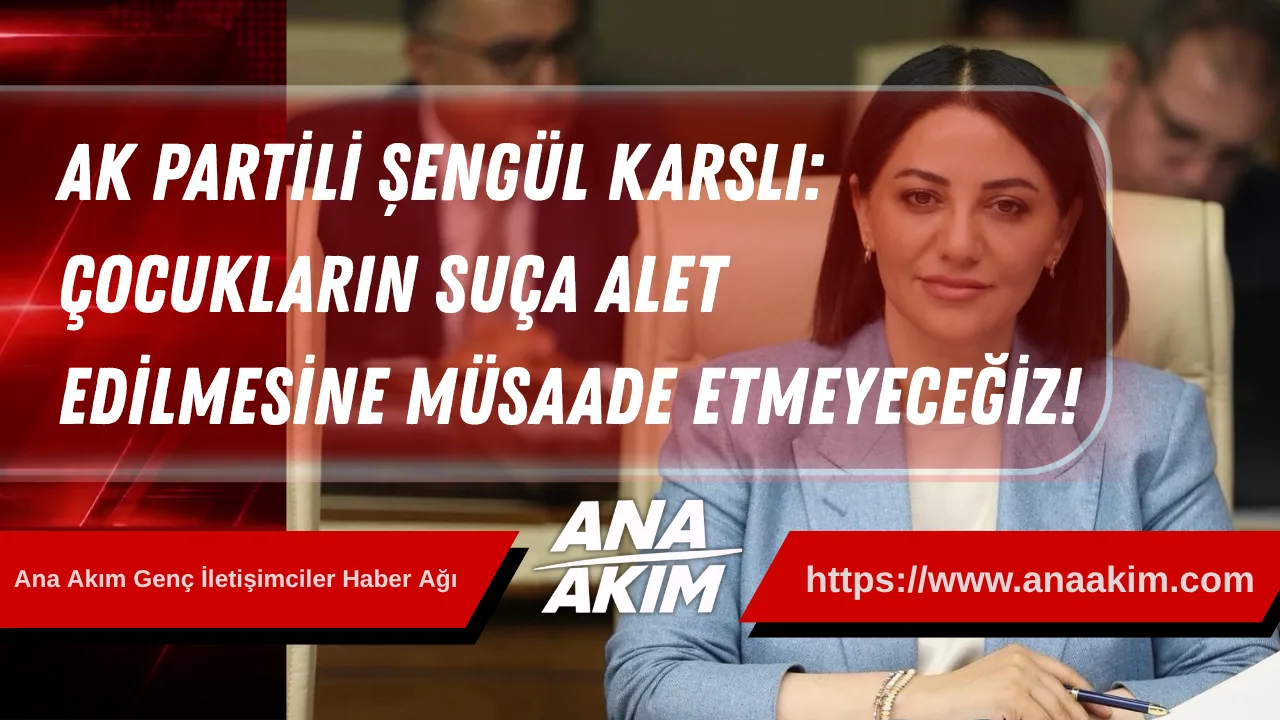 AK Partili Şengül Karslı: Çocukların Suça Alet Edilmesine Müsaade Etmeyeceğiz!