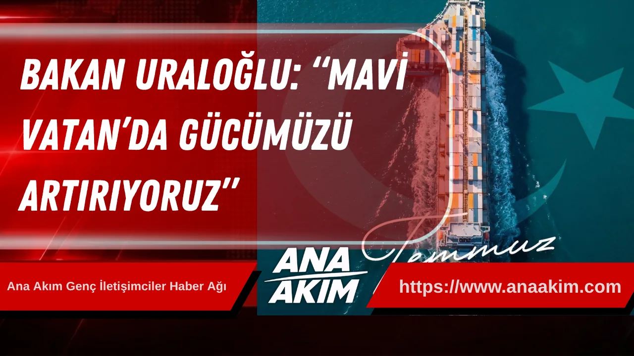 Bakan Uraloğlu’ndan 1 Temmuz Denizcilik ve Kabotaj Bayramı Mesajı: “Mavi Vatan’da Gücümüzü Artırıyoruz”