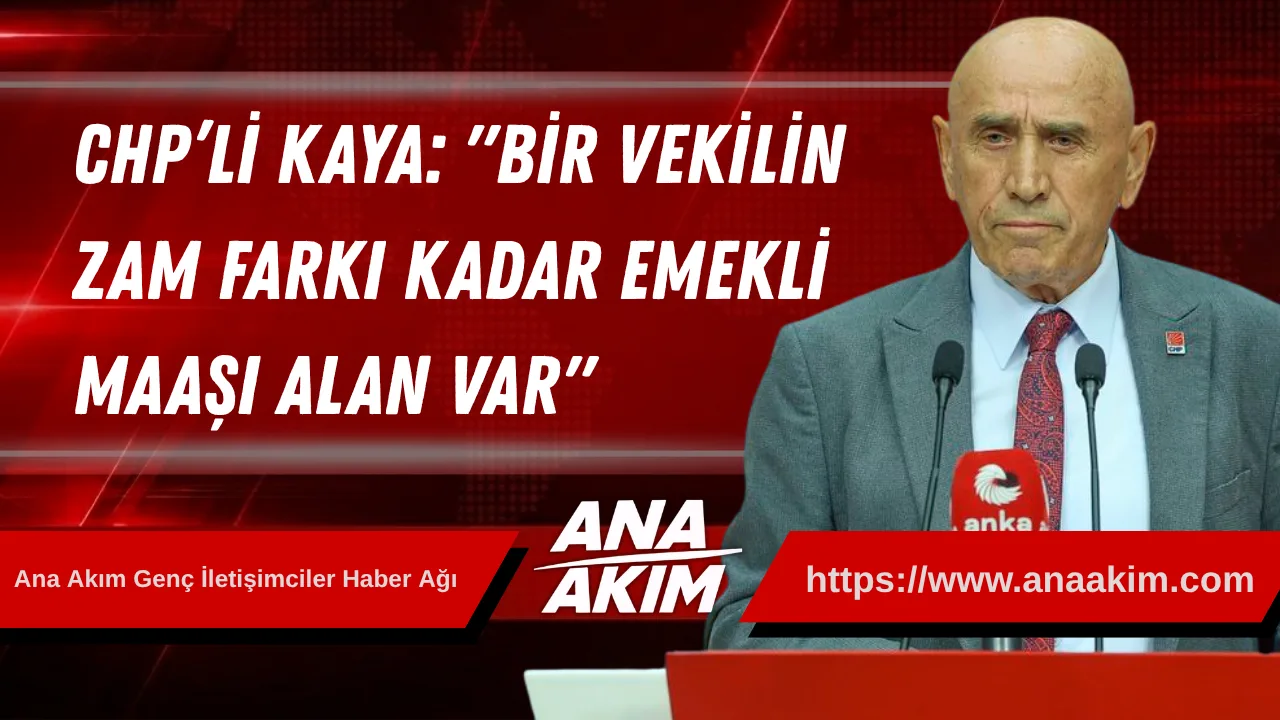 CHP’li Kaya’dan Emekli Maaşlarına Tepki: "Bir Vekilin Zam Farkı Kadar Emekli Maaşı Alan Var"