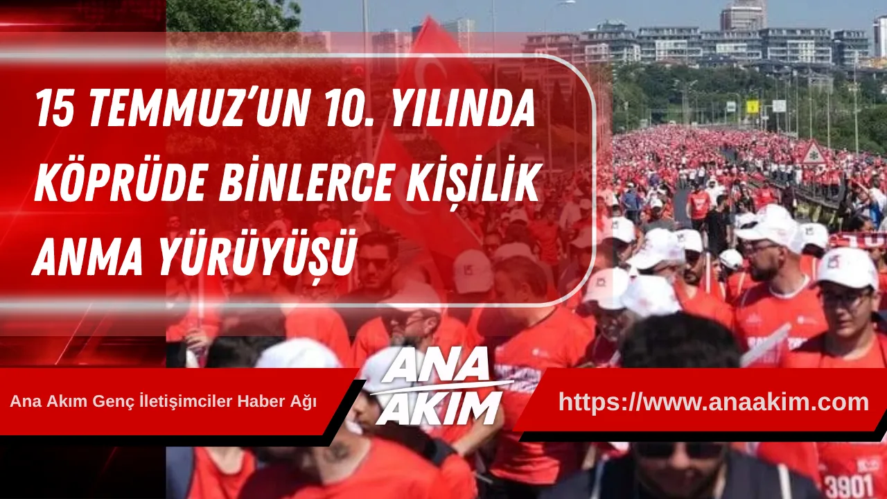 15 Temmuz’un 10. Yılında Köprüde Binlerce Kişilik Anma Yürüyüşü
