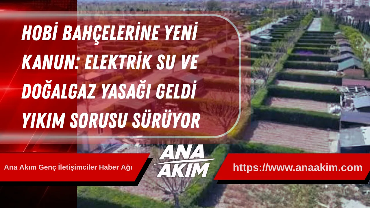 Hobi Bahçelerine Yeni Kanun: Elektrik, Su ve Doğalgaz Yasağı Geldi! Yıkım Sorusu Sürüyor