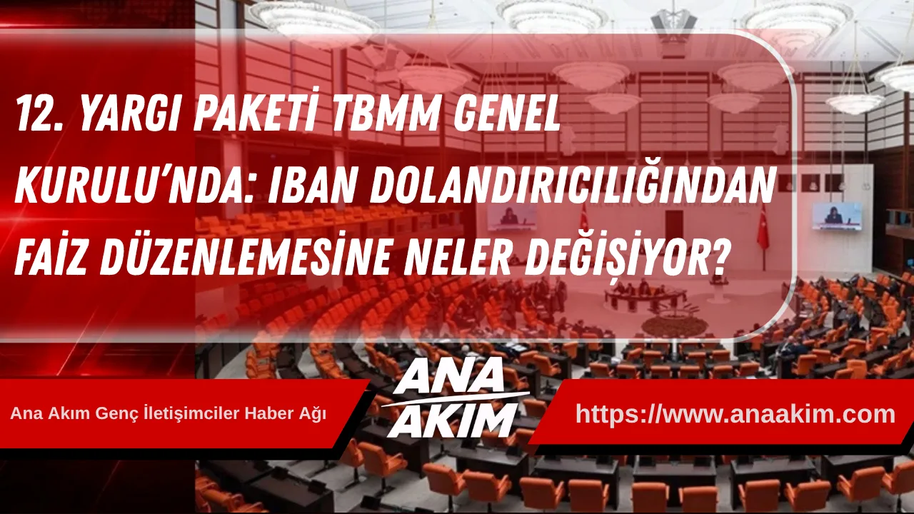 12. Yargı Paketi TBMM Genel Kurulu’nda: IBAN Dolandırıcılığından Faiz Düzenlemesine Neler Değişiyor?