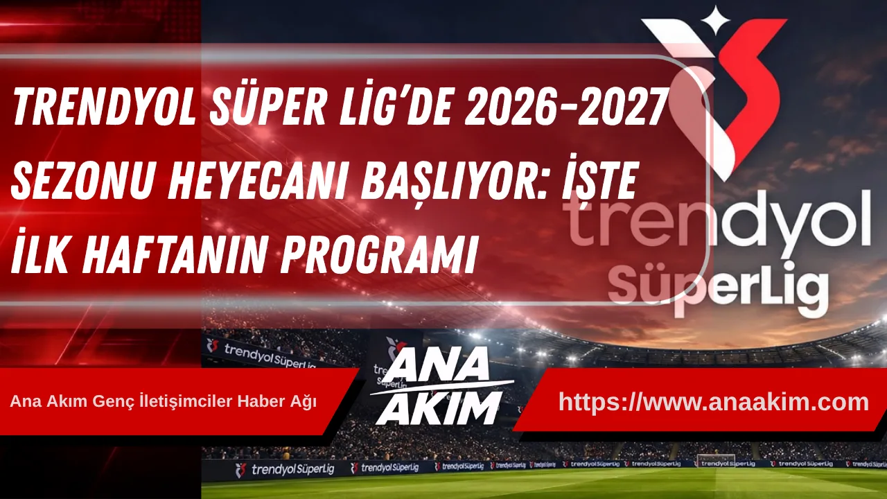 Trendyol Süper Lig’de 2026-2027 Sezonu Heyecanı Başlıyor: İşte İlk Haftanın Programı