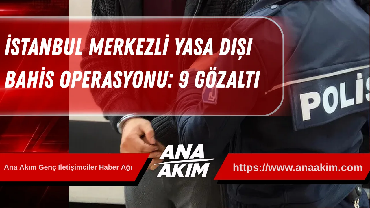 İstanbul Merkezli Yasa Dışı Bahis Operasyonu: 9 Gözaltı