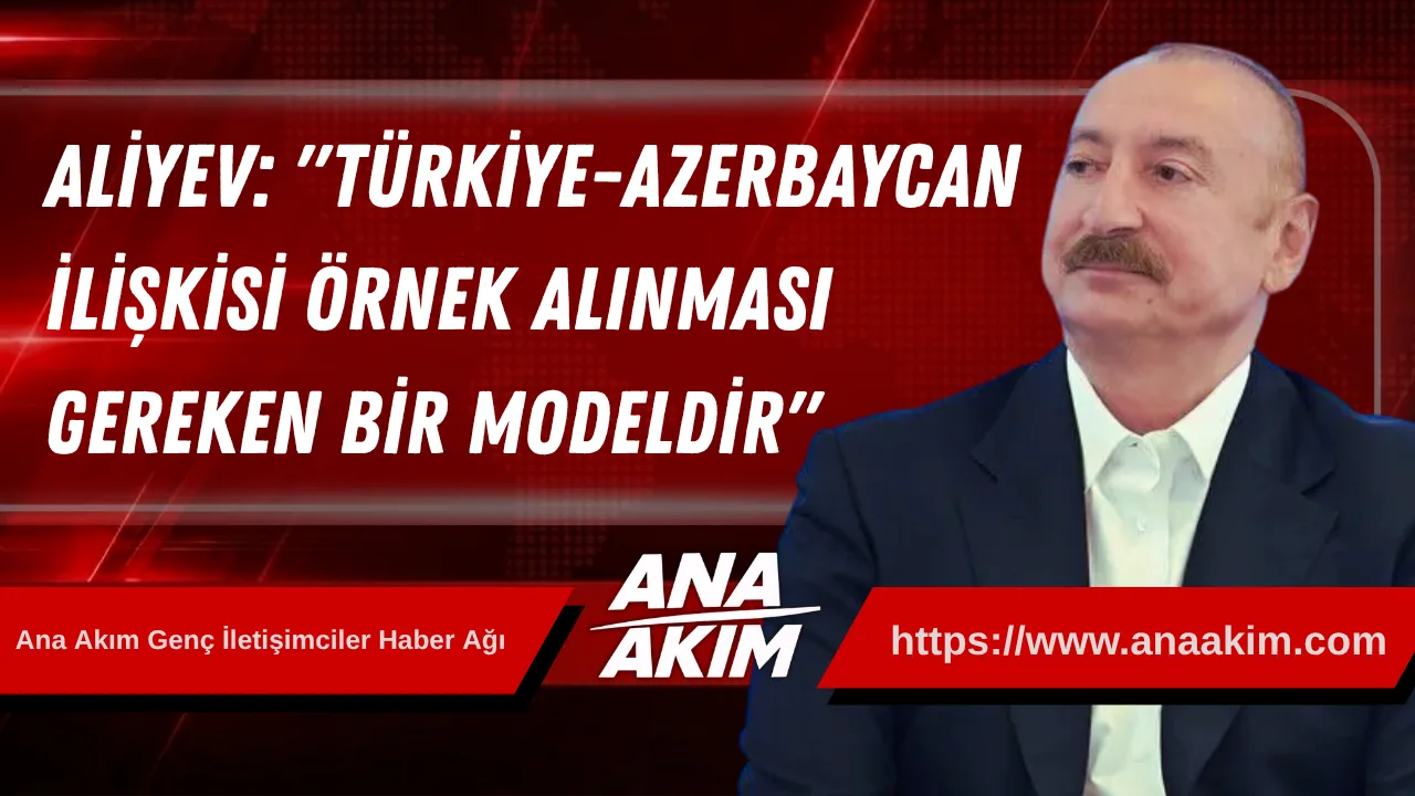 Aliyev: "Türkiye-Azerbaycan İlişkisi Örnek Alınması Gereken Bir Modeldir"