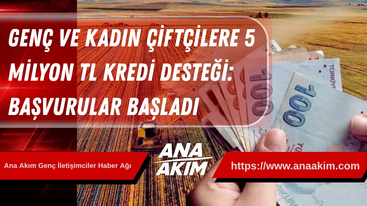 Genç ve Kadın Çiftçilere 5 Milyon TL Kredi Desteği: Başvurular Başladı