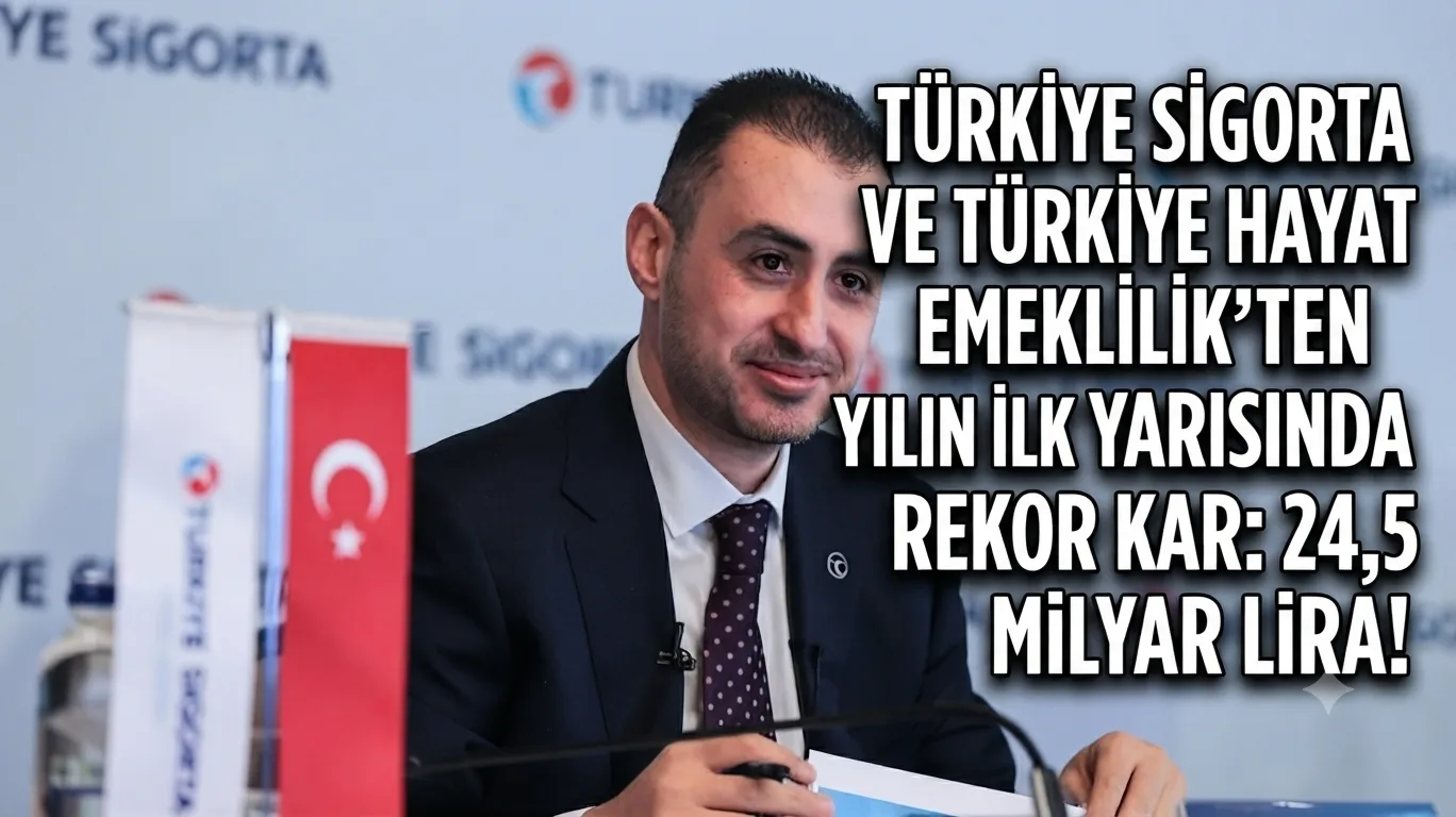 Türkiye Sigorta ve Türkiye Hayat Emeklilik’ten Yılın İlk Yarısında Rekor Kar: 24,5 Milyar Lira!