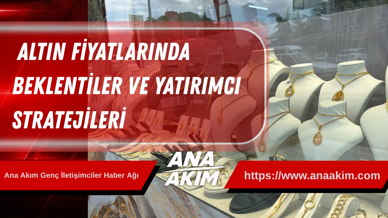 Altın Fiyatlarında Beklentiler ve Yatırımcı Stratejileri