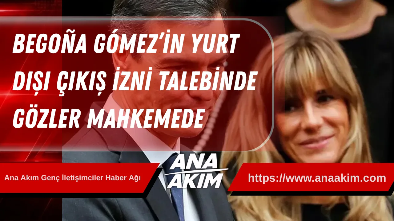 Begoña Gómez’in Yurt Dışı Çıkış İzni Talebinde Gözler Mahkemede