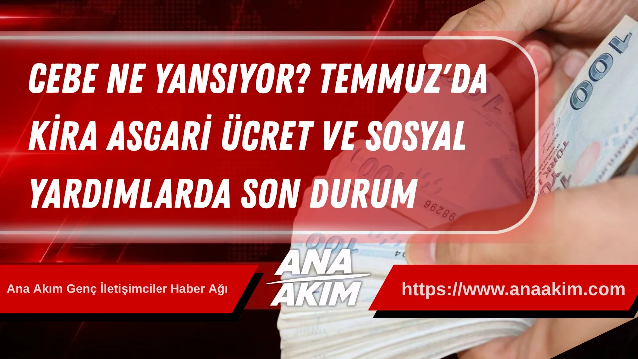Cebe Ne Yansıyor? Temmuz'da Kira, Asgari Ücret ve Sosyal Yardımlarda Son Durum